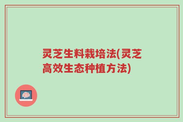 灵芝生料栽培法(灵芝高效生态种植方法)-第1张图片-超越 灵芝生料栽培法(灵芝高效生态种植方法)-第1张图片-超越