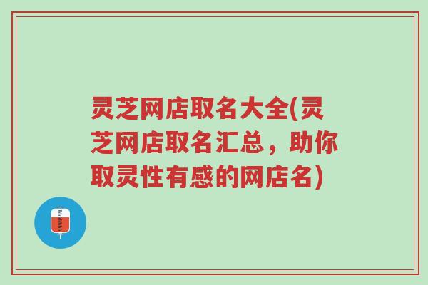 灵芝网店取名大全(灵芝网店取名汇总,助你取灵性有感的网店名)-第1张图片-超越 灵芝网店取名大全(灵芝网店取名汇总,助你取灵性有感的网店名)-第1张图片-超越