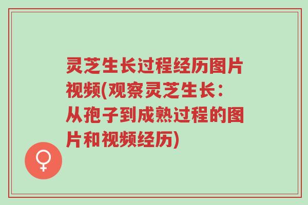 灵芝生长过程经历图片视频(观察灵芝生长：从孢子到成熟过程的图片和视频经历)-第1张图片-超越