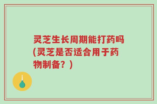 灵芝生长周期能打药吗(灵芝是否适合用于药物制备?)-第1张图片-超越 灵芝生长周期能打药吗(灵芝是否适合用于药物制备?)-第1张图片-超越