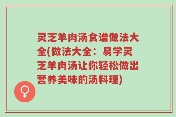 灵芝羊肉汤食谱做法大全(做法大全:易学灵芝羊肉汤让你轻松做出营养美味的汤料理)-第1张图片-超越 灵芝羊肉汤食谱做法大全(做法大全:易学灵芝羊肉汤让你轻松做出营养美味的汤料理)-第1张图片-超越