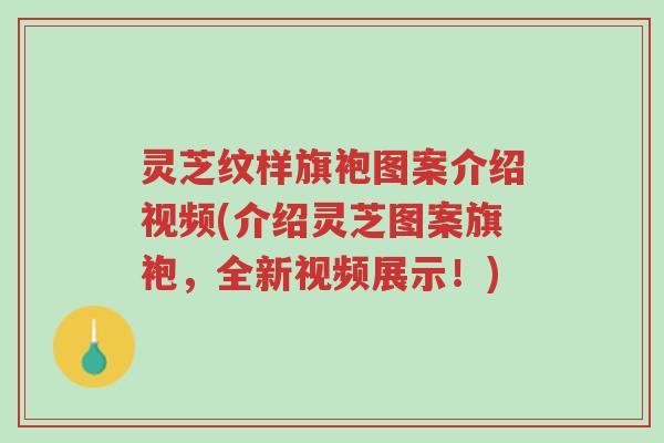 灵芝纹样旗袍图案介绍视频(介绍灵芝图案旗袍,全新视频展示!)-第1张图片-超越 灵芝纹样旗袍图案介绍视频(介绍灵芝图案旗袍,全新视频展示!)-第1张图片-超越