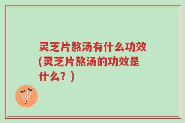 灵芝片熬汤有什么功效(灵芝片熬汤的功效是什么?)-第1张图片-超越 灵芝片熬汤有什么功效(灵芝片熬汤的功效是什么?)-第1张图片-超越