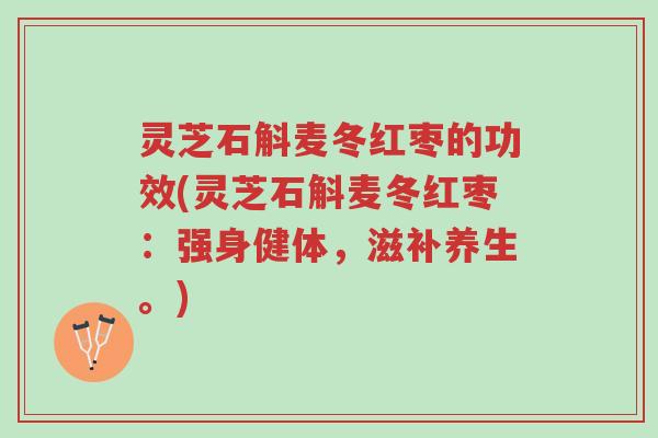 灵芝石斛麦冬红枣的功效(灵芝石斛麦冬红枣:强身健体,滋补养生。)-第1张图片-超越 灵芝石斛麦冬红枣的功效(灵芝石斛麦冬红枣:强身健体,滋补养生。)-第1张图片-超越