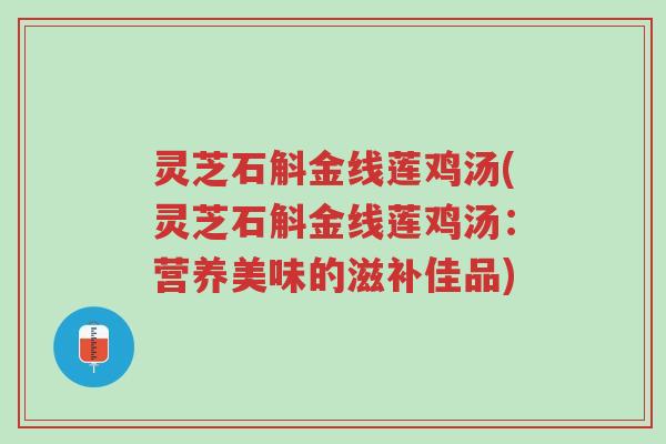 灵芝石斛金线莲鸡汤(灵芝石斛金线莲鸡汤:营养美味的滋补佳品)-第1张图片-超越 灵芝石斛金线莲鸡汤(灵芝石斛金线莲鸡汤:营养美味的滋补佳品)-第1张图片-超越
