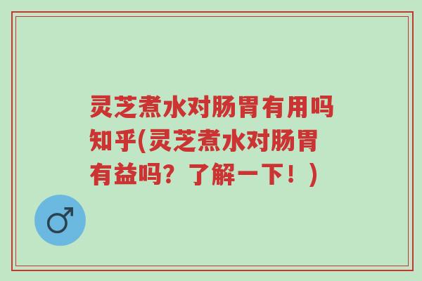 灵芝煮水对肠胃有用吗知乎(灵芝煮水对肠胃有益吗?了解一下!)-第1张图片-超越 灵芝煮水对肠胃有用吗知乎(灵芝煮水对肠胃有益吗?了解一下!)-第1张图片-超越