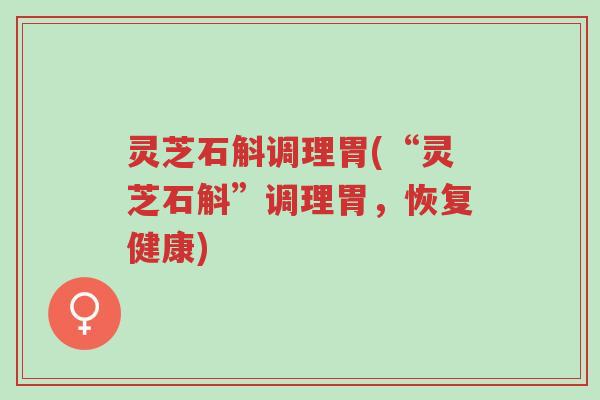 灵芝石斛调理胃(“灵芝石斛”调理胃,恢复健康)-第1张图片-超越 灵芝石斛调理胃(“灵芝石斛”调理胃,恢复健康)-第1张图片-超越