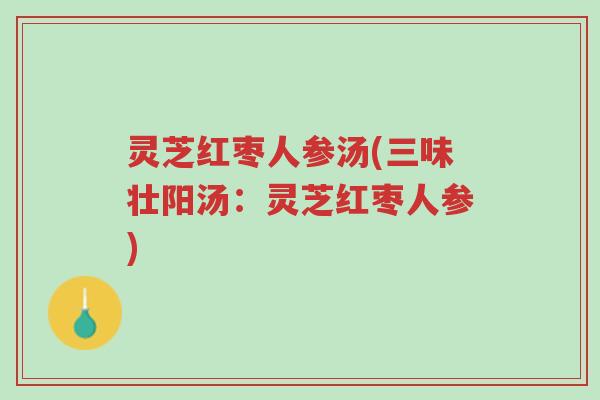 灵芝红枣人参汤(三味壮阳汤:灵芝红枣人参)-第1张图片-超越 灵芝红枣人参汤(三味壮阳汤:灵芝红枣人参)-第1张图片-超越