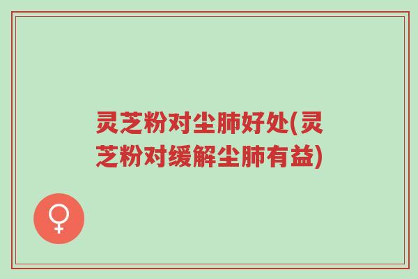 灵芝粉对尘肺好处(灵芝粉对缓解尘肺有益)-第1张图片-超越 灵芝粉对尘肺好处(灵芝粉对缓解尘肺有益)-第1张图片-超越