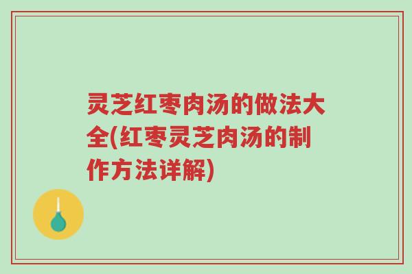 灵芝红枣肉汤的做法大全(红枣灵芝肉汤的制作方法详解)-第1张图片-超越 灵芝红枣肉汤的做法大全(红枣灵芝肉汤的制作方法详解)-第1张图片-超越