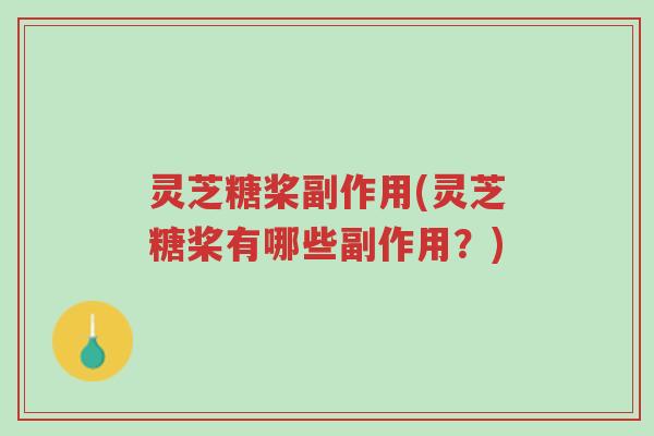 灵芝糖桨副作用(灵芝糖桨有哪些副作用？)-第1张图片-超越