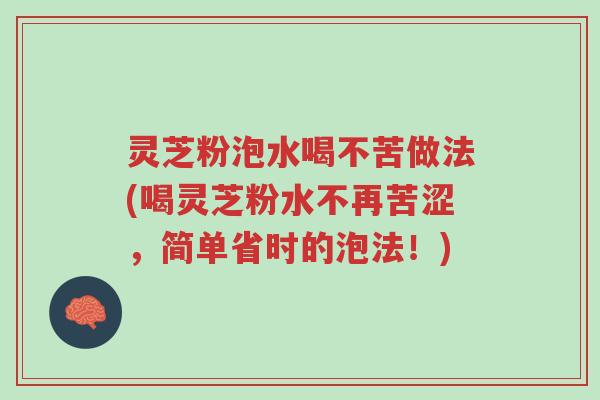 灵芝粉泡水喝不苦做法(喝灵芝粉水不再苦涩,简单省时的泡法!)-第1张图片-超越 灵芝粉泡水喝不苦做法(喝灵芝粉水不再苦涩,简单省时的泡法!)-第1张图片-超越