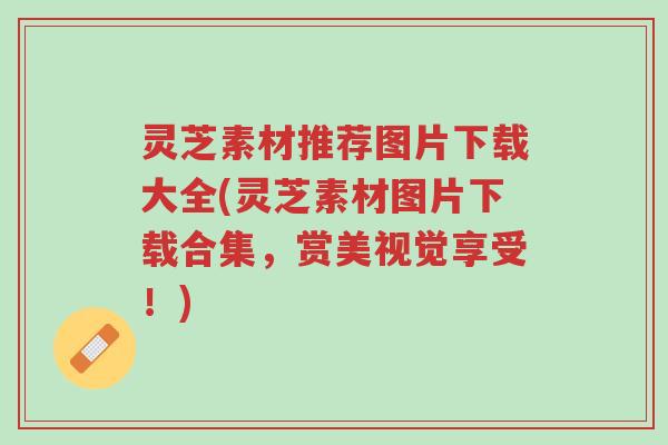 灵芝素材推荐图片下载大全(灵芝素材图片下载合集,赏美视觉享受!)-第1张图片-超越 灵芝素材推荐图片下载大全(灵芝素材图片下载合集,赏美视觉享受!)-第1张图片-超越