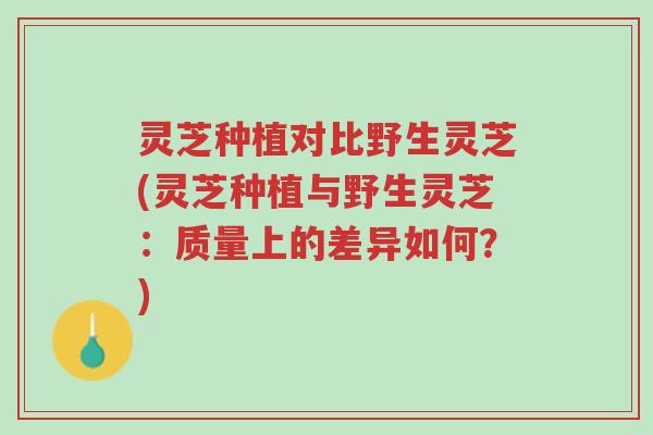 灵芝种植对比野生灵芝(灵芝种植与野生灵芝:质量上的差异如何?)-第1张图片-超越 灵芝种植对比野生灵芝(灵芝种植与野生灵芝:质量上的差异如何?)-第1张图片-超越