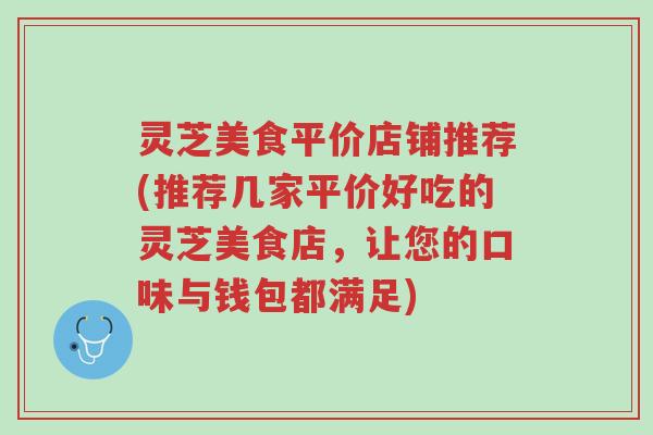 灵芝美食平价店铺推荐(推荐几家平价好吃的灵芝美食店,让您的口味与钱包都满足)-第1张图片-超越 灵芝美食平价店铺推荐(推荐几家平价好吃的灵芝美食店,让您的口味与钱包都满足)-第1张图片-超越