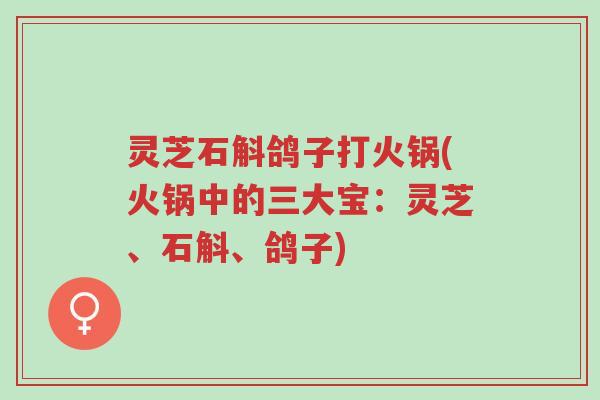 灵芝石斛鸽子打火锅(火锅中的三大宝:灵芝、石斛、鸽子)-第1张图片-超越 灵芝石斛鸽子打火锅(火锅中的三大宝:灵芝、石斛、鸽子)-第1张图片-超越