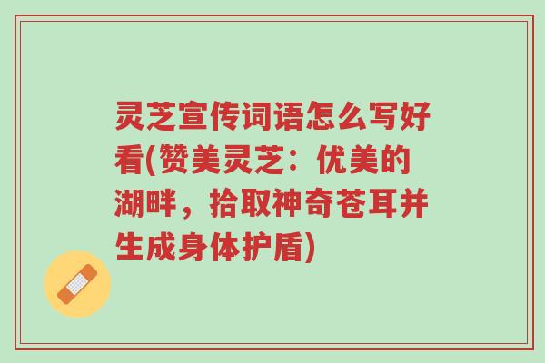 灵芝宣传词语怎么写好看(赞美灵芝:优美的湖畔,拾取神奇苍耳并生成身体护盾)-第1张图片-超越 灵芝宣传词语怎么写好看(赞美灵芝:优美的湖畔,拾取神奇苍耳并生成身体护盾)-第1张图片-超越
