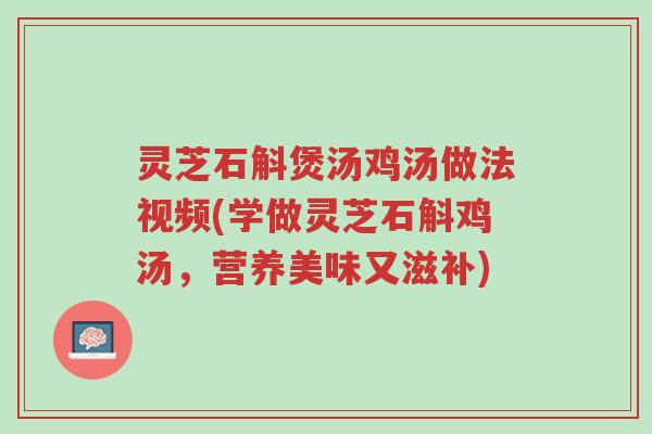 灵芝石斛煲汤鸡汤做法视频(学做灵芝石斛鸡汤,营养美味又滋补)-第1张图片-超越 灵芝石斛煲汤鸡汤做法视频(学做灵芝石斛鸡汤,营养美味又滋补)-第1张图片-超越