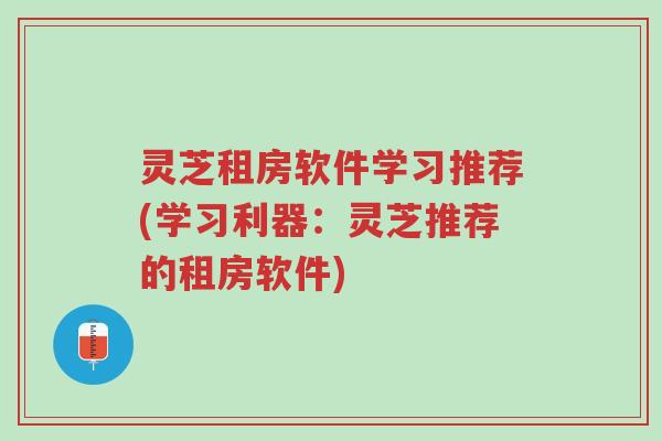 灵芝租房软件学习推荐(学习利器：灵芝推荐的租房软件)-第1张图片-超越