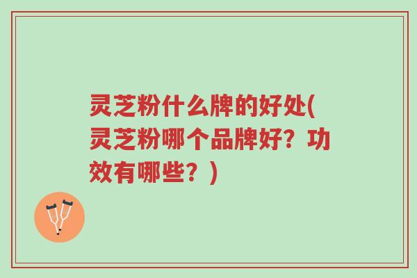 灵芝粉什么牌的好处(灵芝粉哪个品牌好?功效有哪些?)-第1张图片-超越 灵芝粉什么牌的好处(灵芝粉哪个品牌好?功效有哪些?)-第1张图片-超越