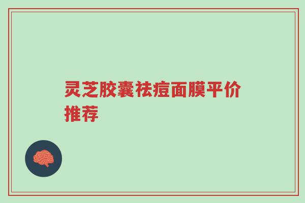 灵芝胶囊祛痘面膜平价推荐-第1张图片-超越