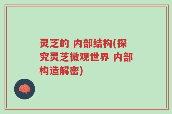 灵芝的 内部结构(探究灵芝微观世界 内部构造解密)-第1张图片-超越 灵芝的 内部结构(探究灵芝微观世界 内部构造解密)-第1张图片-超越