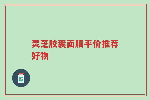 灵芝胶囊面膜平价推荐好物-第1张图片-超越 灵芝胶囊面膜平价推荐好物-第1张图片-超越