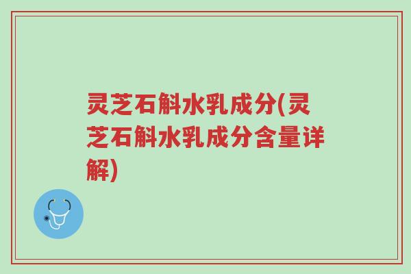 灵芝石斛水乳成分(灵芝石斛水乳成分含量详解)-第1张图片-超越 灵芝石斛水乳成分(灵芝石斛水乳成分含量详解)-第1张图片-超越