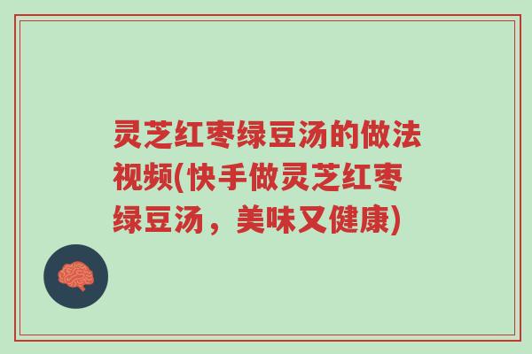 灵芝红枣绿豆汤的做法视频(快手做灵芝红枣绿豆汤，美味又健康)-第1张图片-超越