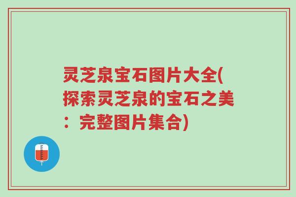 灵芝泉宝石图片大全(探索灵芝泉的宝石之美:完整图片集合)-第1张图片-超越 灵芝泉宝石图片大全(探索灵芝泉的宝石之美:完整图片集合)-第1张图片-超越