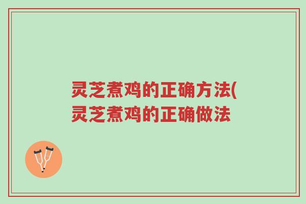 灵芝煮鸡的正确方法(灵芝煮鸡的正确做法-第1张图片-超越
