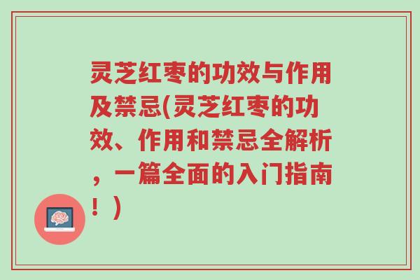 灵芝红枣的功效与作用及禁忌(灵芝红枣的功效、作用和禁忌全解析,一篇全面的入门指南!)-第1张图片-超越 灵芝红枣的功效与作用及禁忌(灵芝红枣的功效、作用和禁忌全解析,一篇全面的入门指南!)-第1张图片-超越