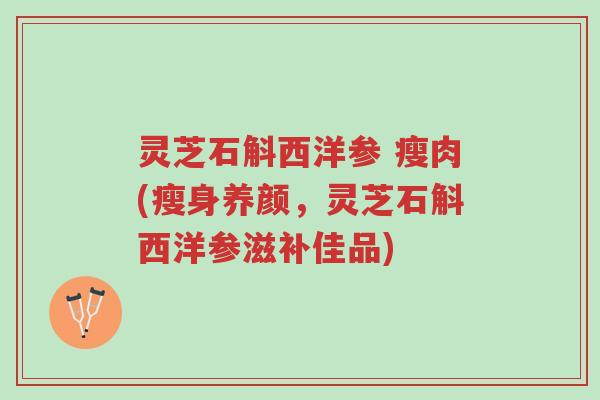灵芝石斛西洋参 瘦肉(瘦身养颜,灵芝石斛西洋参滋补佳品)-第1张图片-超越 灵芝石斛西洋参 瘦肉(瘦身养颜,灵芝石斛西洋参滋补佳品)-第1张图片-超越
