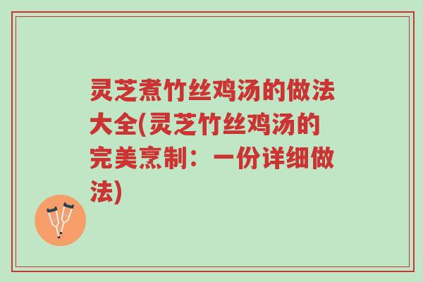 灵芝煮竹丝鸡汤的做法大全(灵芝竹丝鸡汤的完美烹制:一份详细做法)-第1张图片-超越 灵芝煮竹丝鸡汤的做法大全(灵芝竹丝鸡汤的完美烹制:一份详细做法)-第1张图片-超越