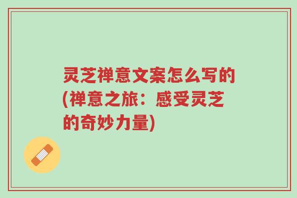 灵芝禅意文案怎么写的(禅意之旅:感受灵芝的奇妙力量)-第1张图片-超越 灵芝禅意文案怎么写的(禅意之旅:感受灵芝的奇妙力量)-第1张图片-超越