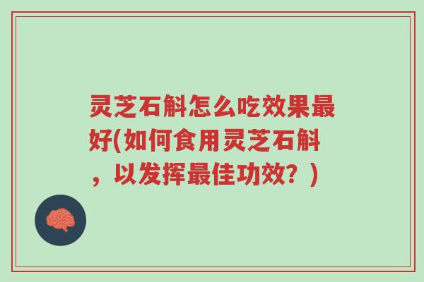 灵芝石斛怎么吃效果最好(如何食用灵芝石斛,以发挥最佳功效?)-第1张图片-超越 灵芝石斛怎么吃效果最好(如何食用灵芝石斛,以发挥最佳功效?)-第1张图片-超越