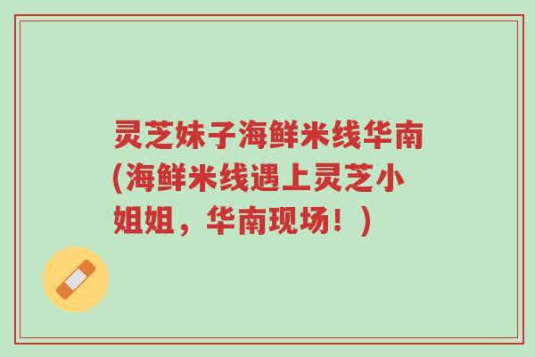 灵芝妹子海鲜米线华南(海鲜米线遇上灵芝小姐姐,华南现场!)-第1张图片-超越 灵芝妹子海鲜米线华南(海鲜米线遇上灵芝小姐姐,华南现场!)-第1张图片-超越