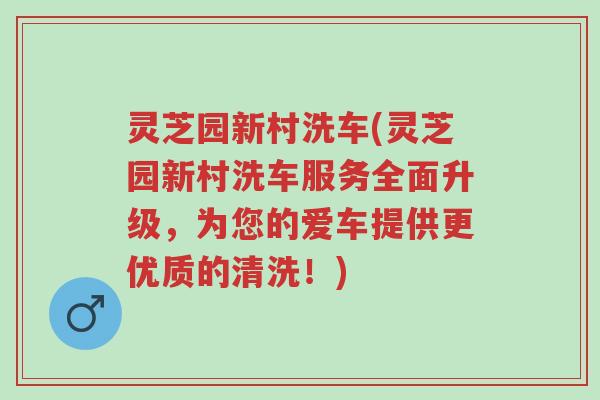 灵芝园新村洗车(灵芝园新村洗车服务全面升级,为您的爱车提供更优质的清洗!)-第1张图片-超越 灵芝园新村洗车(灵芝园新村洗车服务全面升级,为您的爱车提供更优质的清洗!)-第1张图片-超越