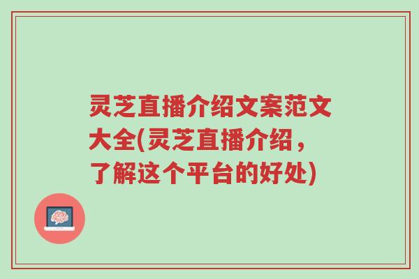 灵芝直播介绍文案范文大全(灵芝直播介绍,了解这个平台的好处)-第1张图片-超越 灵芝直播介绍文案范文大全(灵芝直播介绍,了解这个平台的好处)-第1张图片-超越