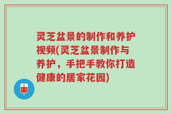灵芝盆景的制作和养护视频(灵芝盆景制作与养护,手把手教你打造健康的居家花园)-第1张图片-超越 灵芝盆景的制作和养护视频(灵芝盆景制作与养护,手把手教你打造健康的居家花园)-第1张图片-超越
