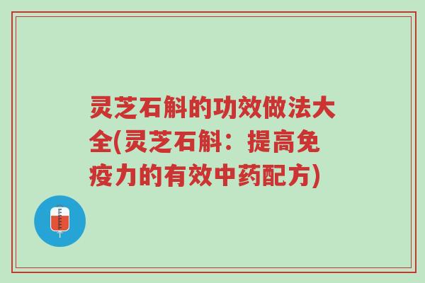灵芝石斛的功效做法大全(灵芝石斛:提高免疫力的有效中药配方)-第1张图片-超越 灵芝石斛的功效做法大全(灵芝石斛:提高免疫力的有效中药配方)-第1张图片-超越