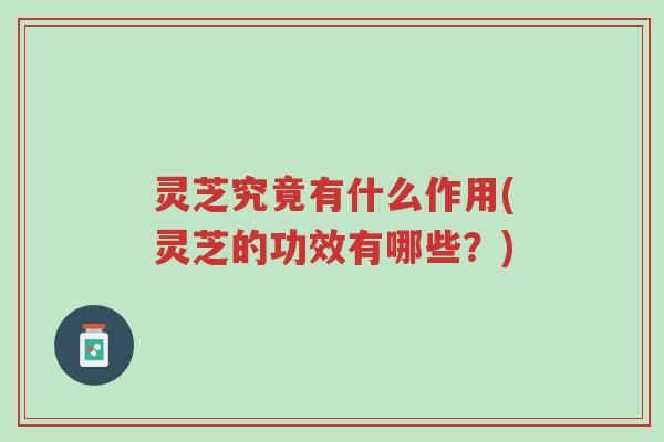 灵芝究竟有什么作用(灵芝的功效有哪些?)-第1张图片-超越 灵芝究竟有什么作用(灵芝的功效有哪些?)-第1张图片-超越