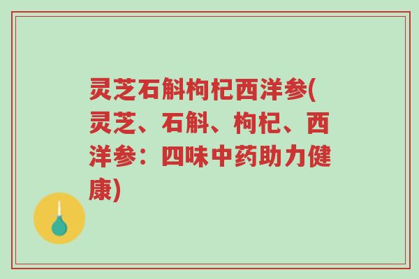 灵芝石斛枸杞西洋参(灵芝、石斛、枸杞、西洋参:四味中药助力健康)-第1张图片-超越 灵芝石斛枸杞西洋参(灵芝、石斛、枸杞、西洋参:四味中药助力健康)-第1张图片-超越