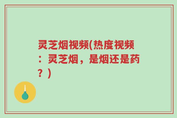 灵芝烟视频(热度视频:灵芝烟,是烟还是药?)-第1张图片-超越 灵芝烟视频(热度视频:灵芝烟,是烟还是药?)-第1张图片-超越