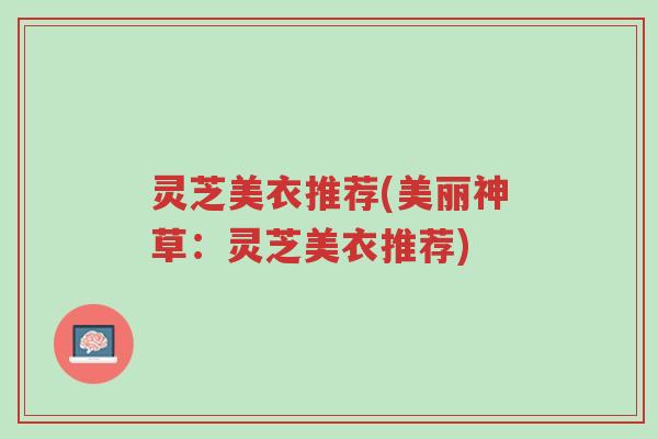 灵芝美衣推荐(美丽神草:灵芝美衣推荐)-第1张图片-超越 灵芝美衣推荐(美丽神草:灵芝美衣推荐)-第1张图片-超越