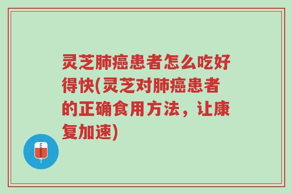 灵芝肺癌患者怎么吃好得快(灵芝对肺癌患者的正确食用方法,让康复加速)-第1张图片-超越 灵芝肺癌患者怎么吃好得快(灵芝对肺癌患者的正确食用方法,让康复加速)-第1张图片-超越