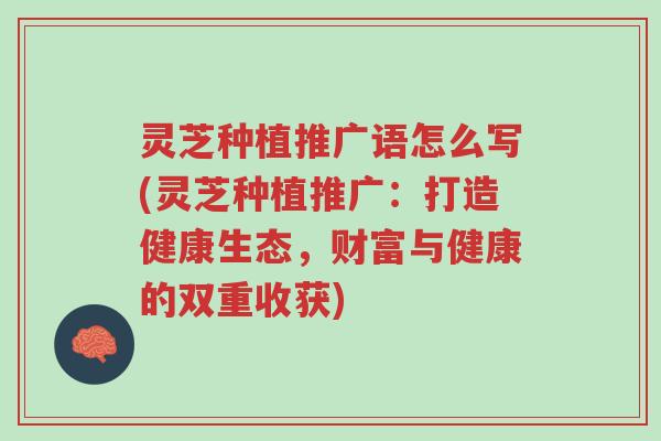灵芝种植推广语怎么写(灵芝种植推广:打造健康生态,财富与健康的双重收获)-第1张图片-超越 灵芝种植推广语怎么写(灵芝种植推广:打造健康生态,财富与健康的双重收获)-第1张图片-超越