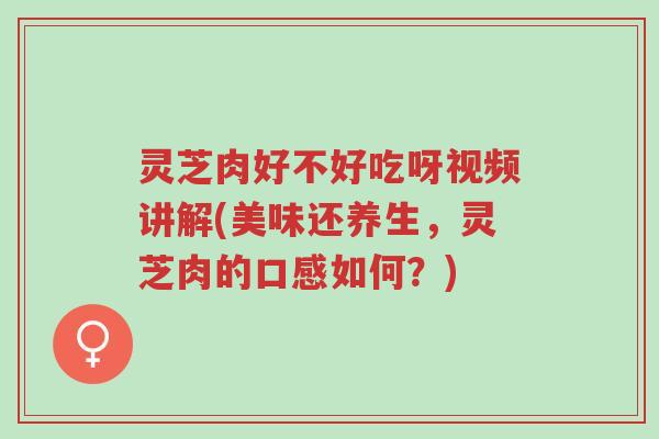 灵芝肉好不好吃呀视频讲解(美味还养生,灵芝肉的口感如何?)-第1张图片-超越 灵芝肉好不好吃呀视频讲解(美味还养生,灵芝肉的口感如何?)-第1张图片-超越