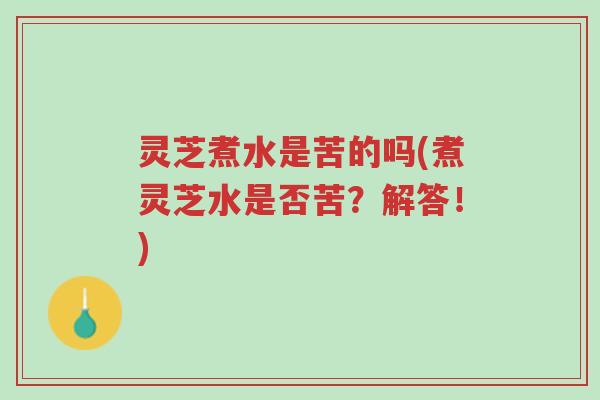 灵芝煮水是苦的吗(煮灵芝水是否苦?解答!)-第1张图片-超越 灵芝煮水是苦的吗(煮灵芝水是否苦?解答!)-第1张图片-超越