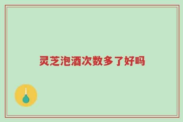 灵芝泡酒次数多了好吗-第1张图片-超越 灵芝泡酒次数多了好吗-第1张图片-超越
